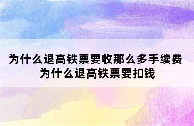 为什么退高铁票要收那么多手续费 为什么退高铁票要扣钱